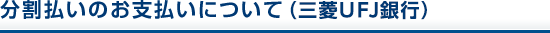 分割払いのお支払いについて(三菱UFJ銀行)